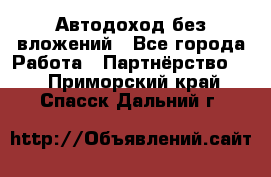 Автодоход без вложений - Все города Работа » Партнёрство   . Приморский край,Спасск-Дальний г.